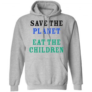 Save The Planet Eat The Babies Shirt, Hoodie, Tank 23