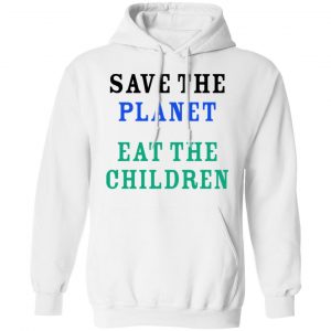 Save The Planet Eat The Babies Shirt, Hoodie, Tank 24