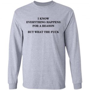 I Know Everything Happens For A Reason But What The Fuck Shirt, Hoodie, Tank 20
