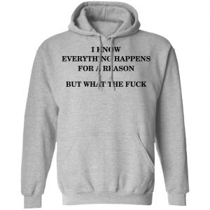 I Know Everything Happens For A Reason But What The Fuck Shirt, Hoodie, Tank 23