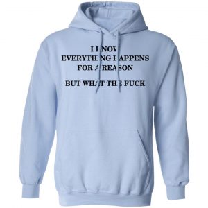 I Know Everything Happens For A Reason But What The Fuck Shirt, Hoodie, Tank 25