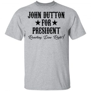 John Dutton For President Ranching Done Right Shirt, Hoodie, Tank 16