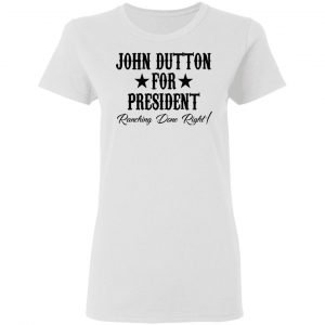 John Dutton For President Ranching Done Right Shirt, Hoodie, Tank 18