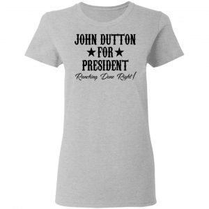 John Dutton For President Ranching Done Right Shirt, Hoodie, Tank 19