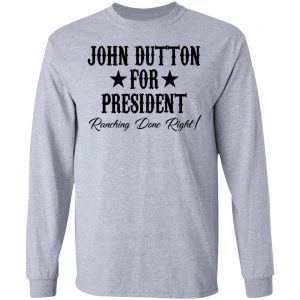 John Dutton For President Ranching Done Right Shirt, Hoodie, Tank 20