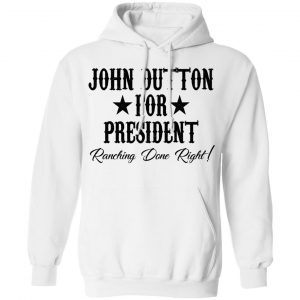 John Dutton For President Ranching Done Right Shirt, Hoodie, Tank 24