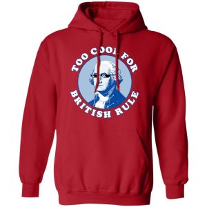 Too Cool For British Rule Shirt, Hoodie, Tank 24