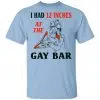 I Had 12 Inches At The Gay Bar Shirt, Hoodie, Tank 1