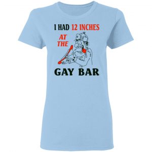 I Had 12 Inches At The Gay Bar Shirt, Hoodie, Tank 17 I Had 12 Inches At The Gay Bar Shirt, Hoodie, Tank 17