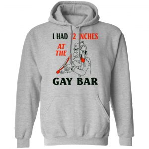 I Had 12 Inches At The Gay Bar Shirt, Hoodie, Tank 23 I Had 12 Inches At The Gay Bar Shirt, Hoodie, Tank 23