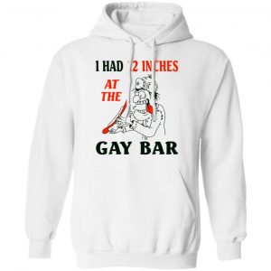 I Had 12 Inches At The Gay Bar Shirt, Hoodie, Tank 24 I Had 12 Inches At The Gay Bar Shirt, Hoodie, Tank 24