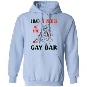 I Had 12 Inches At The Gay Bar Shirt, Hoodie, Tank 25 I Had 12 Inches At The Gay Bar Shirt, Hoodie, Tank 25