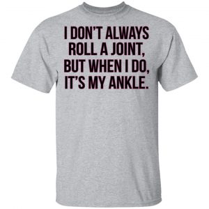 I Don't Always Roll A Joint But When I Do It's My Ankle Shirt, Hoodie, Tank 16