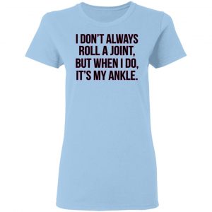 I Don't Always Roll A Joint But When I Do It's My Ankle Shirt, Hoodie, Tank 17