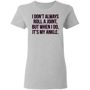 I Don't Always Roll A Joint But When I Do It's My Ankle Shirt, Hoodie, Tank 19