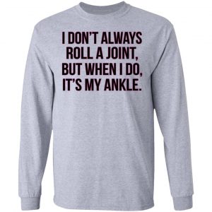 I Don't Always Roll A Joint But When I Do It's My Ankle Shirt, Hoodie, Tank 20