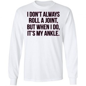 I Don't Always Roll A Joint But When I Do It's My Ankle Shirt, Hoodie, Tank 21