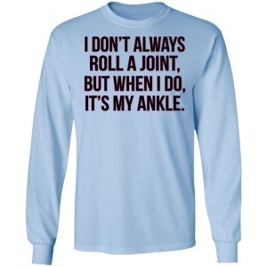I Don't Always Roll A Joint But When I Do It's My Ankle Shirt, Hoodie, Tank 22
