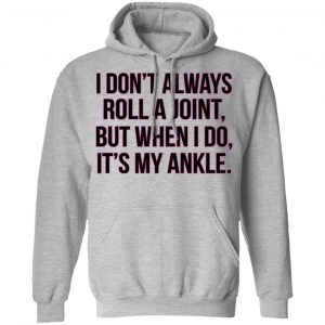 I Don't Always Roll A Joint But When I Do It's My Ankle Shirt, Hoodie, Tank 23