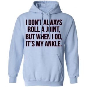 I Don't Always Roll A Joint But When I Do It's My Ankle Shirt, Hoodie, Tank 25