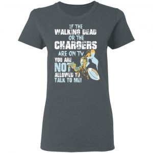 If The Walking Dead Or The Chargers Are On TV You Are Not Allowed To Talkf To Me Shirt, Hoodie, Tank 19