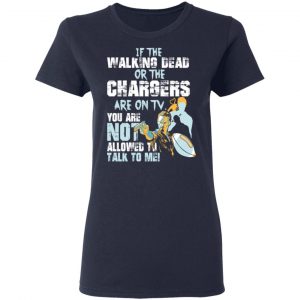 If The Walking Dead Or The Chargers Are On TV You Are Not Allowed To Talkf To Me Shirt, Hoodie, Tank 20