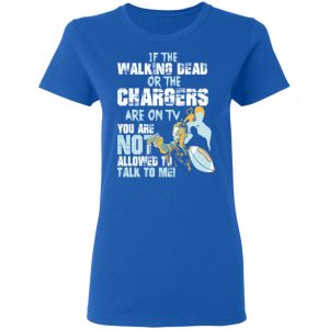 If The Walking Dead Or The Chargers Are On TV You Are Not Allowed To Talkf To Me Shirt, Hoodie, Tank 21