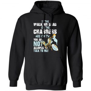 If The Walking Dead Or The Chargers Are On TV You Are Not Allowed To Talkf To Me Shirt, Hoodie, Tank 22