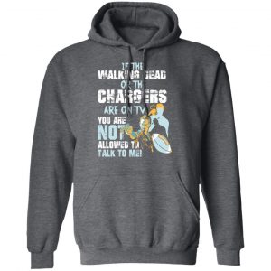 If The Walking Dead Or The Chargers Are On TV You Are Not Allowed To Talkf To Me Shirt, Hoodie, Tank 24