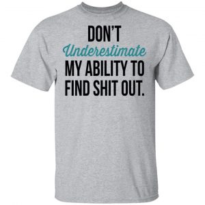 Don't Underestimate My Ability To Find Shit Out Shirt, Hoodie, Tank 16