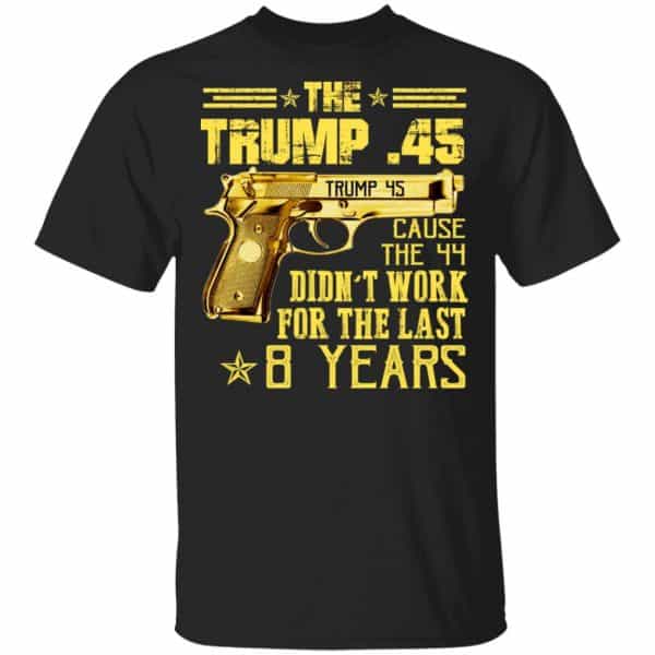 The Trump 45 Cause The 44 Didn't Work For The Last 8 Years Shirt, Hoodie, Tank 3