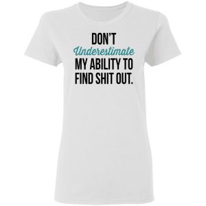 Don't Underestimate My Ability To Find Shit Out Shirt, Hoodie, Tank 18