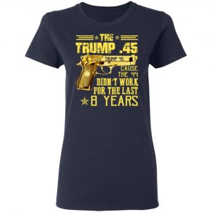 The Trump 45 Cause The 44 Didn't Work For The Last 8 Years Shirt, Hoodie, Tank 20