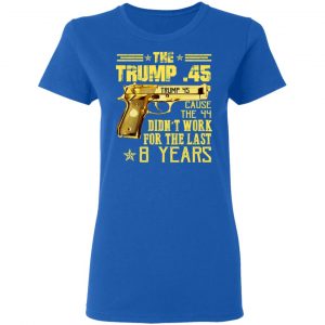 The Trump 45 Cause The 44 Didn't Work For The Last 8 Years Shirt, Hoodie, Tank 21
