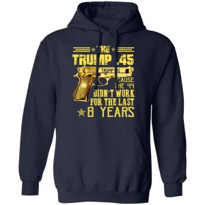 The Trump 45 Cause The 44 Didn't Work For The Last 8 Years Shirt, Hoodie, Tank 23