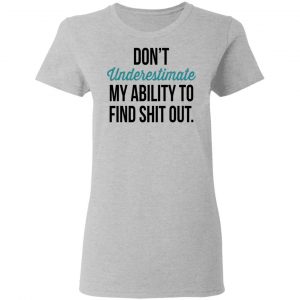 Don't Underestimate My Ability To Find Shit Out Shirt, Hoodie, Tank 19