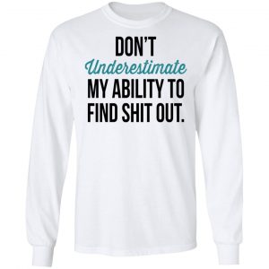 Don't Underestimate My Ability To Find Shit Out Shirt, Hoodie, Tank 21