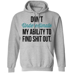 Don't Underestimate My Ability To Find Shit Out Shirt, Hoodie, Tank 23