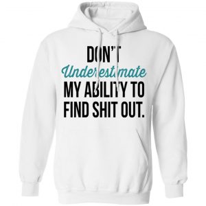 Don't Underestimate My Ability To Find Shit Out Shirt, Hoodie, Tank 24