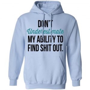 Don't Underestimate My Ability To Find Shit Out Shirt, Hoodie, Tank 25