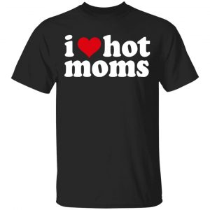 I Love Hot Moms Shirt, Hoodie, Tank Apparel
