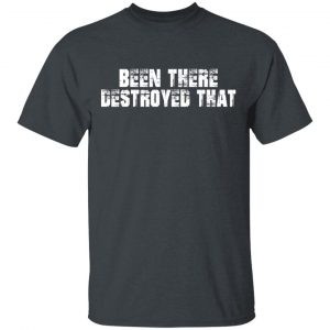 Been There Destroyed That Shirt, Hoodie, Tank 15