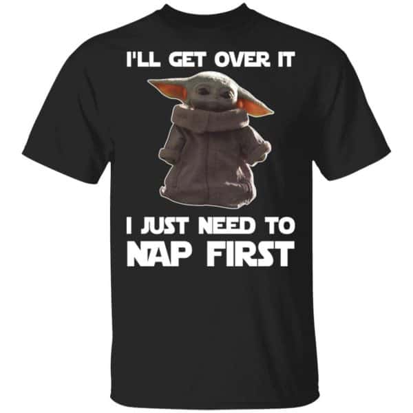 Baby Yoda I’ll Get Over It I Just Need To Nap First Shirt, Hoodie, Tank 3