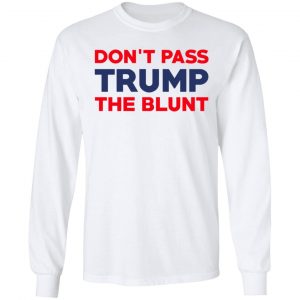 Don’t Pass Trump The Blunt Shirt, Hoodie, Tank 21
