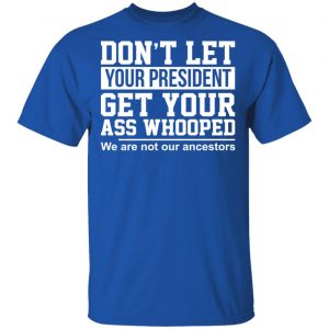 Don’t Let Your President Get Your Ass Whooped We Are Not Our Ancestors Shirt, Hoodie, Tank 17