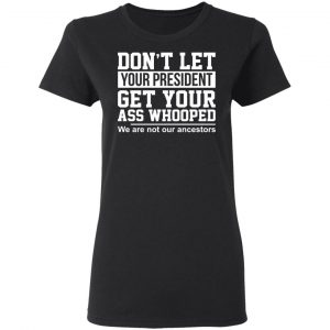 Don’t Let Your President Get Your Ass Whooped We Are Not Our Ancestors Shirt, Hoodie, Tank 18