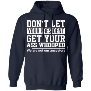 Don’t Let Your President Get Your Ass Whooped We Are Not Our Ancestors Shirt, Hoodie, Tank 23
