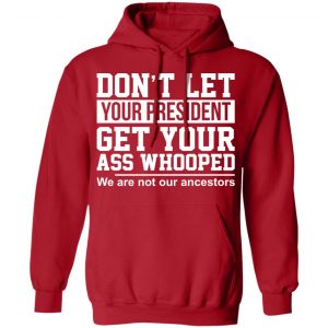 Don’t Let Your President Get Your Ass Whooped We Are Not Our Ancestors Shirt, Hoodie, Tank 24