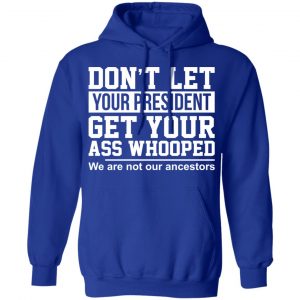 Don’t Let Your President Get Your Ass Whooped We Are Not Our Ancestors Shirt, Hoodie, Tank 25