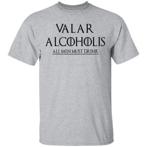Valar Alcoholis All Men Must Drink Shirt, Hoodie, Tank 16